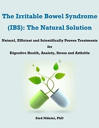 The Irritable Bowel Syndrome (IBS): The Natural Solution Natural, Efficient and Scientifically Proven Treatments for Digestive Health, Anxiety, Stress and Arthritis
