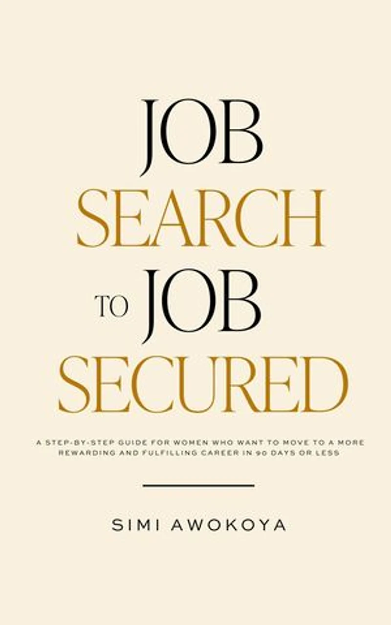 Job Search To Job Secured: A step-by-step guide for women who want to move to a more rewarding and fulfilling career in 90 days or less