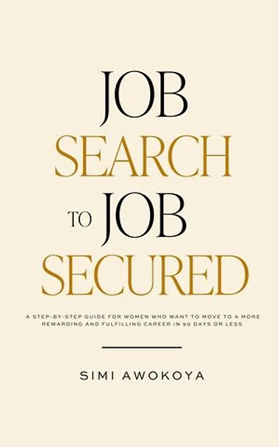 Job Search To Job Secured: A step-by-step guide for women who want to move to a more rewarding and fulfilling career in 90 days or less
