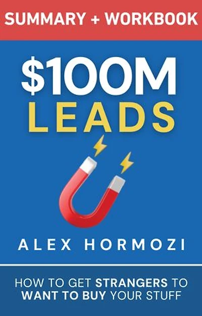 $100M Leads Summary & Workbook: How to Get Strangers To Want To Buy Your Stuff