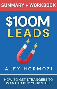 $100M Leads Summary & Workbook: How to Get Strangers To Want To Buy Your Stuff