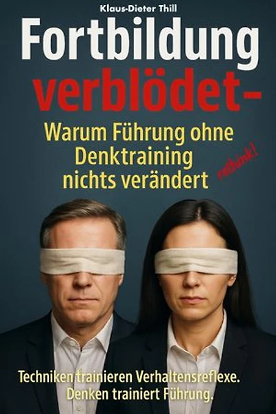 Fortbildung verblödet – Warum Führung ohne Denktraining nichts verändert: Techniken trainieren Verhaltensreflexe. Denken trainiert Führung.
