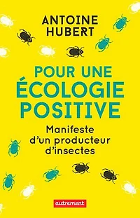 Pour une écologie positive: manifeste d'un producteur d'insectes