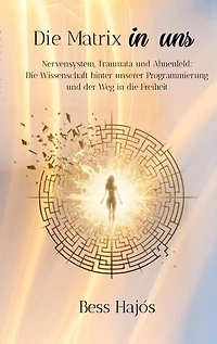 Die Matrix in uns: Nervensystem, Traumata und Ahnenfeld: Die Wissenschaft hinter unserer Programmierung und der Weg in die Freiheit