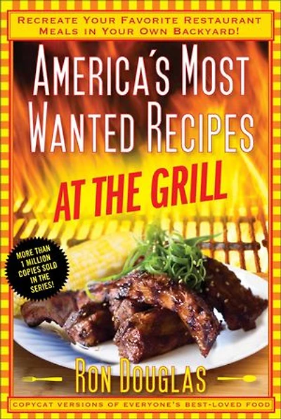 America's Most Wanted Recipes At the Grill: Recreate Your Favorite Restaurant Meals Own Backyard!