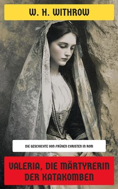 Valeria, die Märtyrerin der Katakomben: Die Geschichte von frühen Christen in Rom