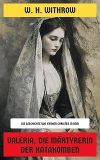 Valeria, die Märtyrerin der Katakomben: Die Geschichte von frühen Christen in Rom