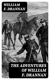 The Adventures of William F. Drannan: 31 Years on the Plains and in the Mountains & Chief of Scouts