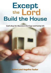 Except the Lord build the House: God's Keys for Abundant Marriage and Family Life