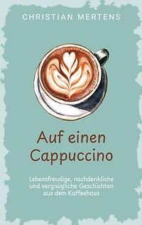Auf einen Cappuccino: Lebensfreudige, nachdenkliche und vergnügliche Geschichten aus dem Kaffeehaus