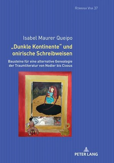 «Dunkle Kontinente» und onirische Schreibweisen: Bausteine fuer eine alternative Genealogie der Traumliteratur von Nodier bis Cixous