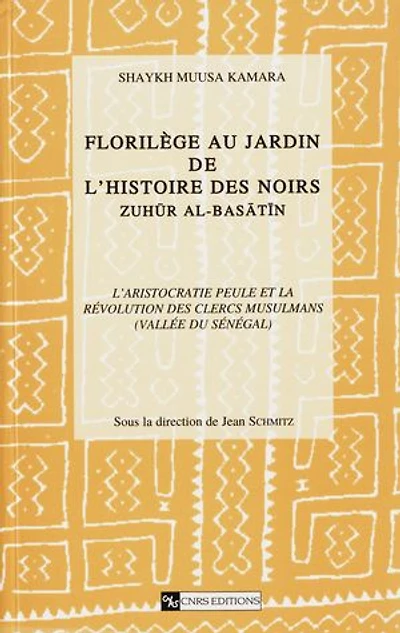 Florilège au jardin de l’histoire des Noirs (Zuhür Al Basatin). Tome 1, volume 1: L’aristocratie peule et la révolution des clercs musulmans (vallée du Sénégal)