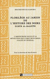 Florilège au jardin de l’histoire des Noirs (Zuhür Al Basatin). Tome 1, volume 1: L’aristocratie peule et la révolution des clercs musulmans (vallée du Sénégal)