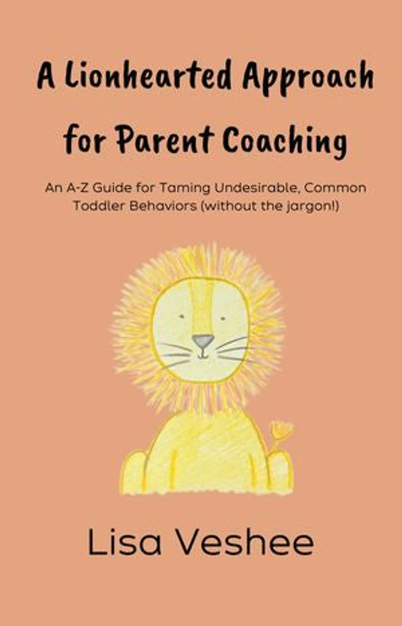 A Lionhearted Approach For Parent Coaching: An A-Z Guide for Taming Undesirable, Common Toddler Behaviors