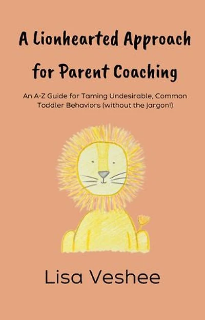 A Lionhearted Approach For Parent Coaching: An A-Z Guide for Taming Undesirable, Common Toddler Behaviors