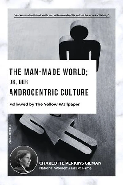 The Man-Made World; Or, Our Androcentric Culture: Followed by The Yellow Wallpaper