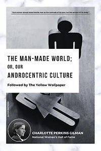 The Man-Made World; Or, Our Androcentric Culture: Followed by The Yellow Wallpaper