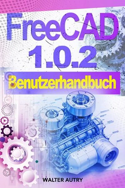FreeCAD 1.0.2 Benutzerhandbuch: Einfache Anleitungen für parametrisches CAD-Design, technische Zeichnungen, Funktionsprototypen und druckbare 3D-Modelle