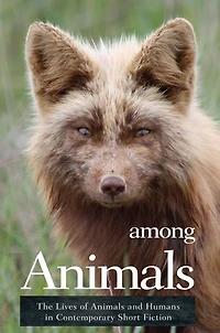 Among Animals: The Lives of Animals and Humans Contemporary Short Fiction