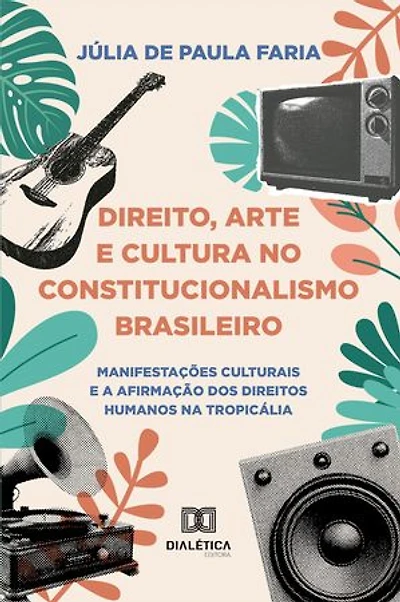 Direito, Arte e Cultura no Constitucionalismo Brasileiro: Manifestações Culturais e a Afirmação dos Direitos Humanos na Tropicália
