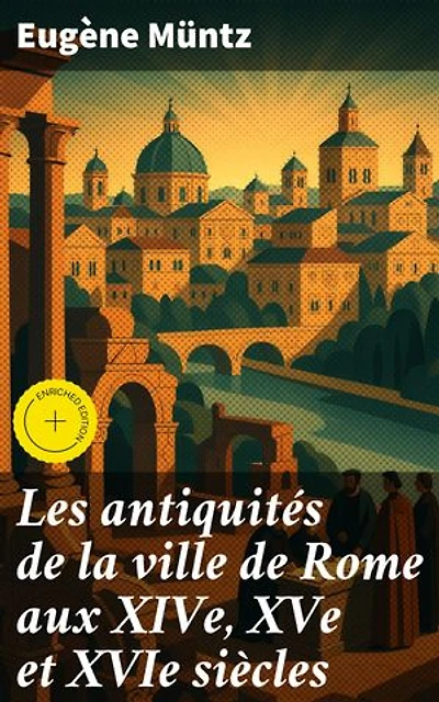 Les antiquités de la ville de Rome aux XIVe, XVe et XVIe siècles: Topographie, monuments, collections