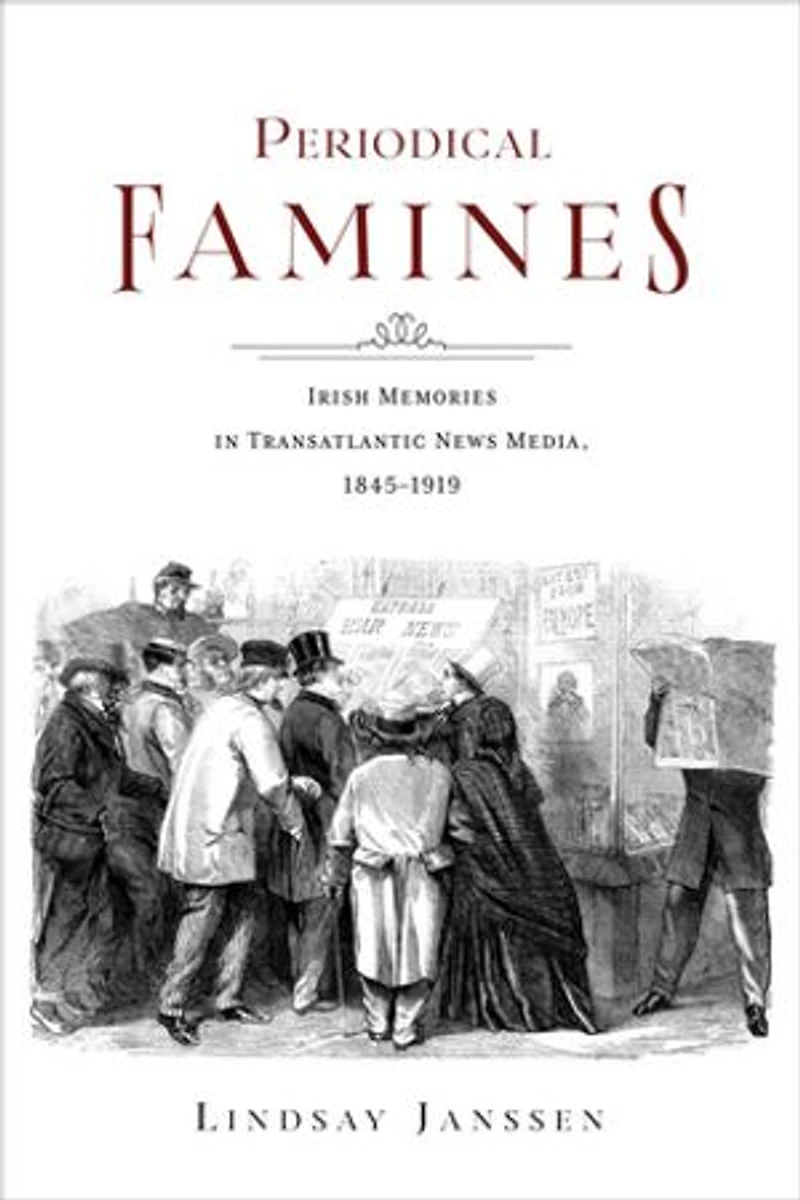 Periodical Famines: Irish Memories Transatlantic News Media, 1845?1919