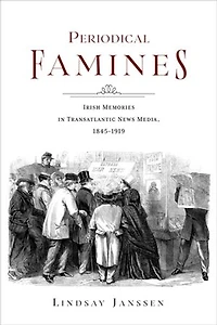 Periodical Famines: Irish Memories Transatlantic News Media, 1845?1919
