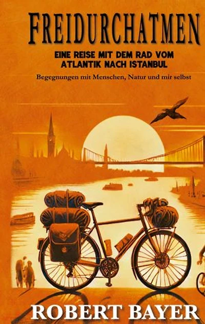 Freidurchatmen: Eine Reise mit dem Rad vom Atlantik nach Istanbul Begegnungen mit Menschen, Natur und mir selbst.