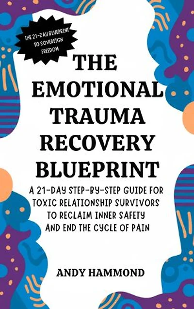 The Emotional Trauma Recovery Blueprint: A 21-Day Step-by-Step Guide for Toxic Relationship Survivors to Reclaim Inner Safety and End the Cycle of Pain