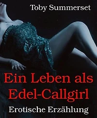 Ein Leben als Edel-Callgirl: Erotische Erzählung