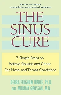 The Sinus Cure: 7 Simple Steps To Relieve Sinusitis And Other Ear, Nose, Throat Conditions