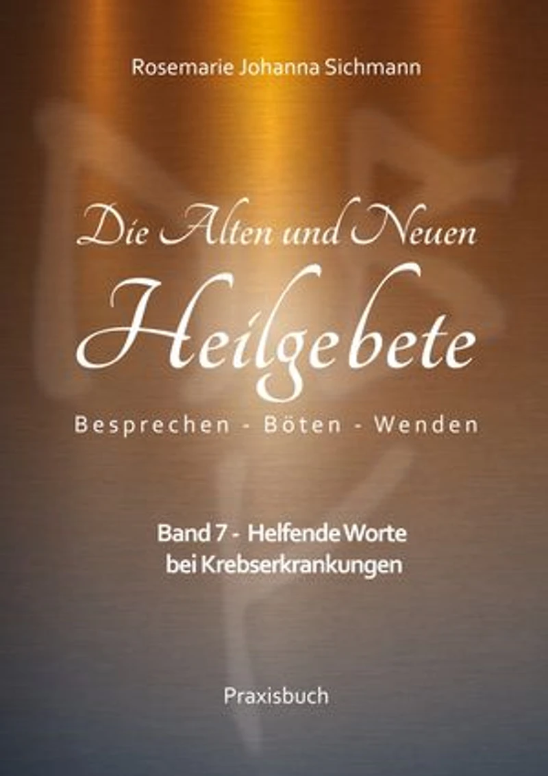 Die Alten und Neuen Heilgebete: Band 7 - Helfende Worte bei Krebserkrankungen