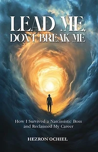 Lead Me, Don’t Break Me: How I Survived a Narcissistic Boss and Reclaimed My Career