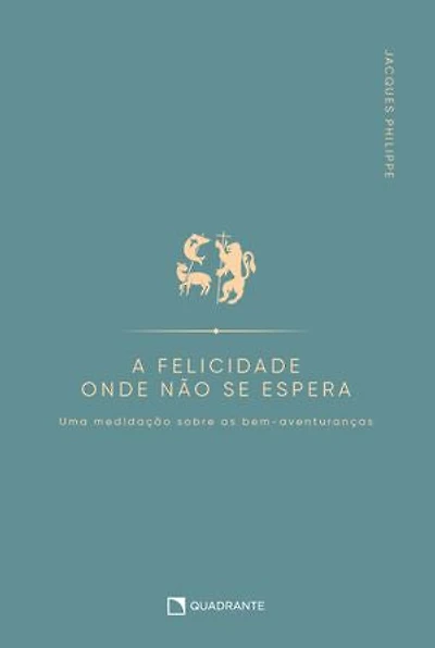 A felicidade onde não se espera: Uma meditação sobre as bem-aventuranças