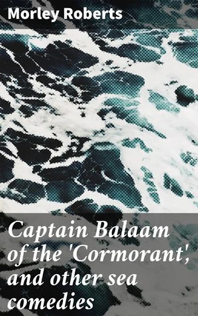 Captain Balaam of the 'Cormorant', and other sea comedies: Enriched edition. Laugh Out Loud on the High Seas: Hilarious Nautical Tales