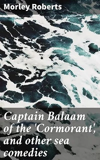 Captain Balaam of the 'Cormorant', and other sea comedies: Enriched edition. Laugh Out Loud on the High Seas: Hilarious Nautical Tales