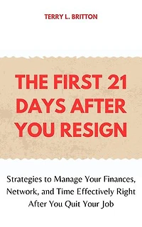 The First 21 Days after You Resign: Strategies to Manage Your Finances, Network, and Time Effectively Right after You Quit Your Job