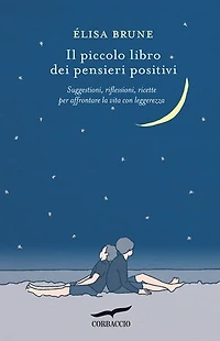 Il piccolo libro dei pensieri positivi: Suggestioni, riflessioni, ricette per affrontare la vita con leggerezza