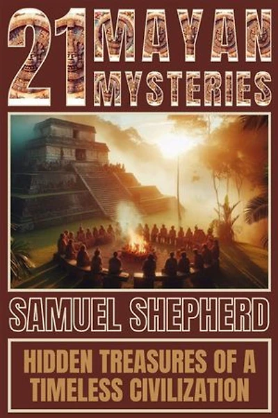 21 Mayan Mysteries: Hidden Treasures Of A Timeless Civilization