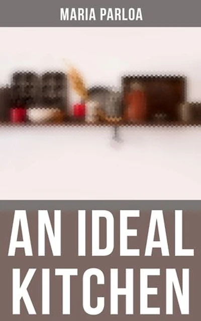 An Ideal Kitchen: Enriched edition. Miss Parloa's Kitchen Companion