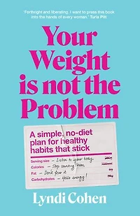 Your Weight Is Not the Problem: A simple, no-diet plan for healthy habits that stick
