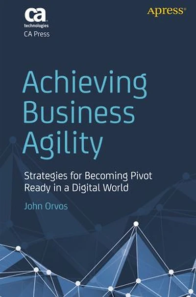 Achieving Business Agility: Strategies For Becoming Pivot Ready A Digital World