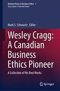 Wesley Cragg: A Canadian Business Ethics Pioneer: Collection of His Best Works