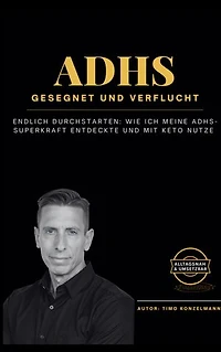 ADHS - gesegnet und verflucht: Endlich durchstarten: Wie ich meine ADHS-Superkraft entdeckte und mit Keto nutze