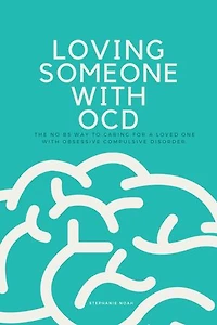 Loving Someone With OCD: The No BS Way to Caring For A Loved One with Obsessive Compulsive Disorder.