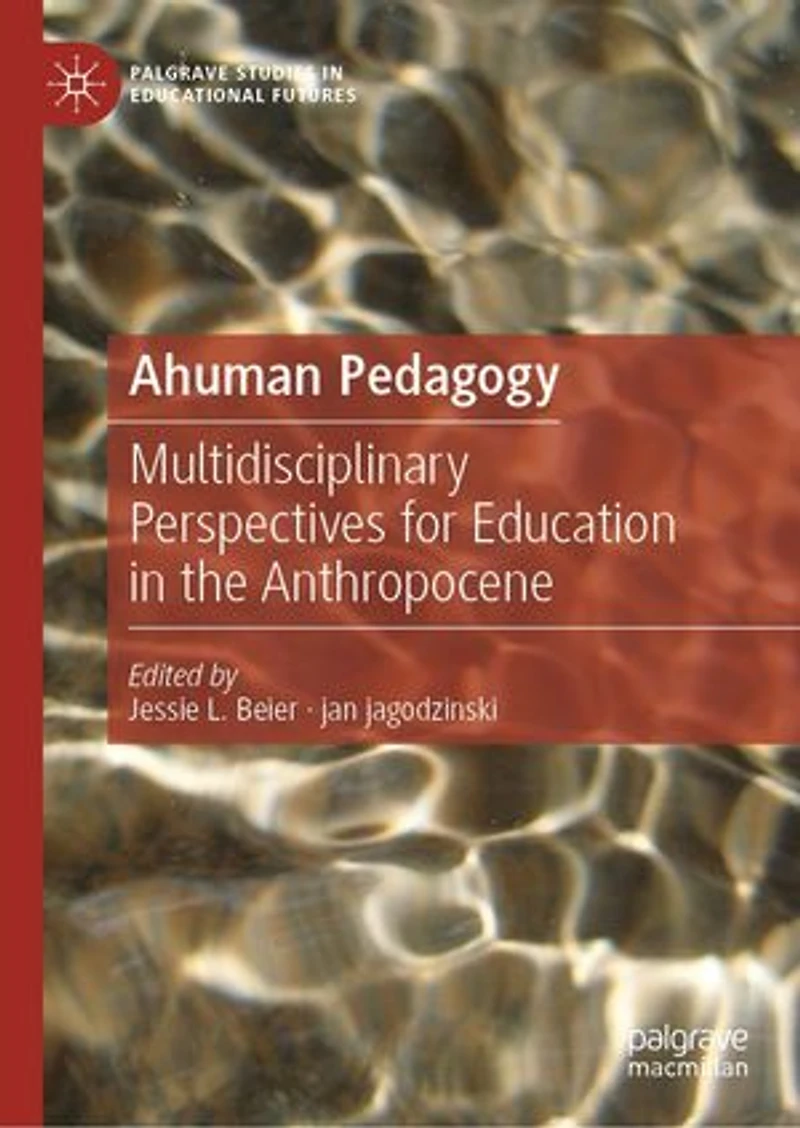 Ahuman Pedagogy: Multidisciplinary Perspectives For Education The Anthropocene