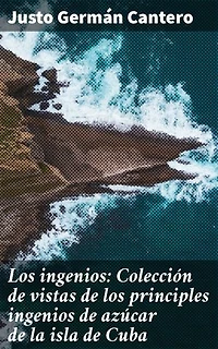 Los ingenios: Colección de vistas de los principles ingenios de azúcar de la isla de Cuba: Explorando los ingenios azucareros de la Cuba del siglo XIX