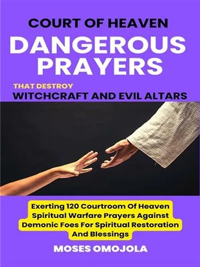 Court Of Heaven Dangerous Prayers That Destroy Witchcraft And Evil Altars: Exerting 120 Courtroom Of Heaven Spiritual Warfare Prayers Against Demonic Foes For Spiritual Restoration And Blessings