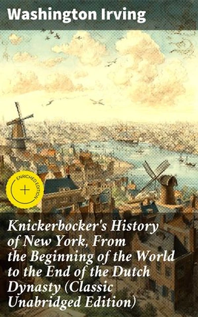 Knickerbocker's History of New York, From the Beginning of the World to the End of the Dutch Dynasty (Classic Unabridged Edition): Enriched edition. Dutch Heritage in 18th Century America