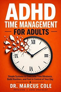 ADHD Time Management for Adults: Simple Systems to Overcome Time Blindness, Build Routines, and Feel in Control of Your Day